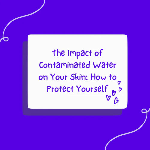 The Impact of Contaminated Water on Your Skin: How to Protect Yourself