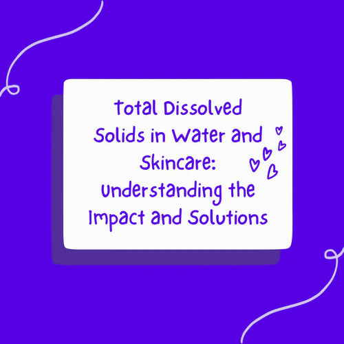 Total Dissolved Solids in Water and Skincare: Understanding the Impact and Solutions