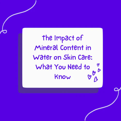 The Impact of Mineral Content in Water on Skin Care: What You Need to Know