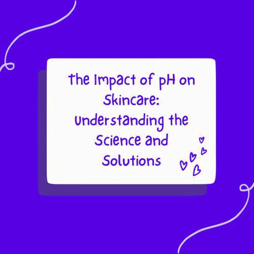 The Impact of pH on Skincare: Understanding the Science and Solutions